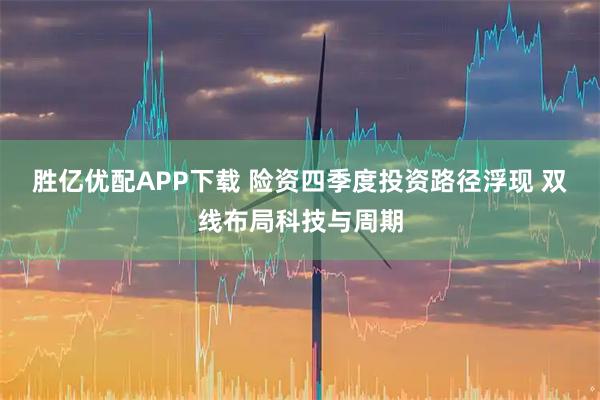 胜亿优配APP下载 险资四季度投资路径浮现 双线布局科技与周期