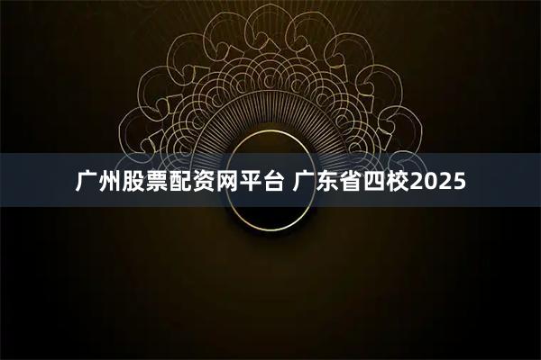 广州股票配资网平台 广东省四校2025