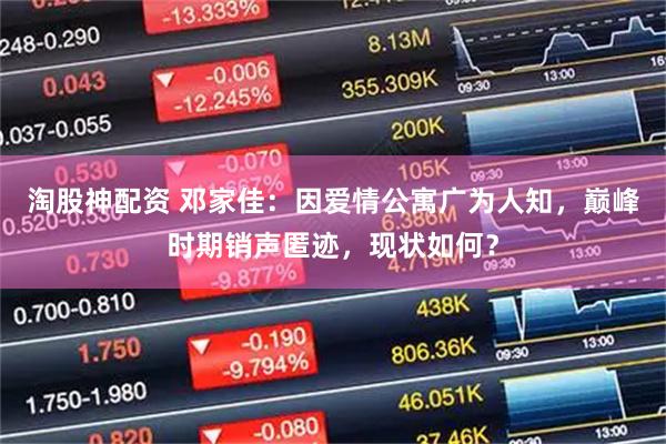 淘股神配资 邓家佳：因爱情公寓广为人知，巅峰时期销声匿迹，现状如何？