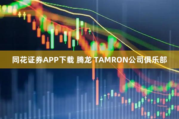 同花证券APP下载 腾龙 TAMRON公司俱乐部