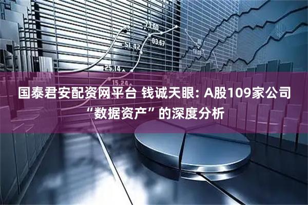 国泰君安配资网平台 钱诚天眼: A股109家公司“数据资产”的深度分析