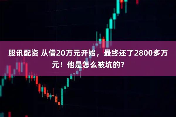 股讯配资 从借20万元开始，最终还了2800多万元！他是怎么被坑的？