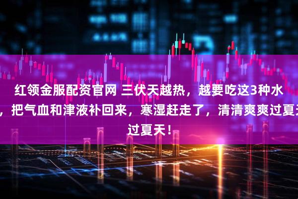 红领金服配资官网 三伏天越热，越要吃这3种水果，把气血和津液补回来，寒湿赶走了，清清爽爽过夏天！